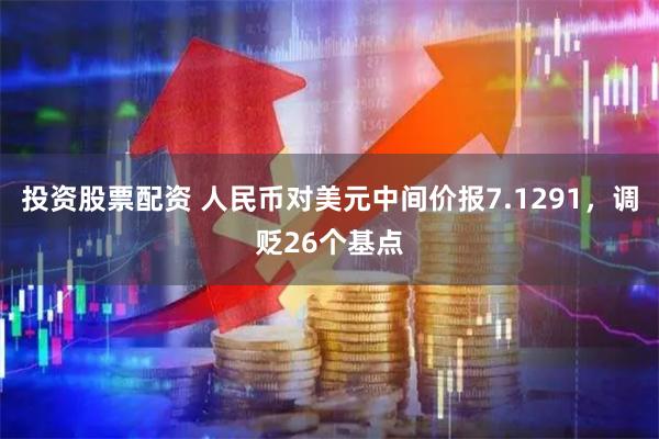 投资股票配资 人民币对美元中间价报7.1291，调贬26个基点