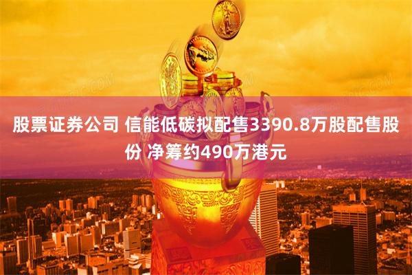 股票证券公司 信能低碳拟配售3390.8万股配售股份 净筹约490万港元