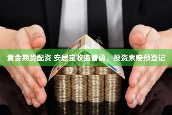 黄金期货配资 安居宝收监管函，投资索赔预登记