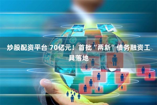 炒股配资平台 70亿元！首批“两新”债务融资工具落地
