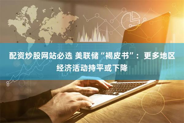 配资炒股网站必选 美联储“褐皮书”：更多地区经济活动持平或下降