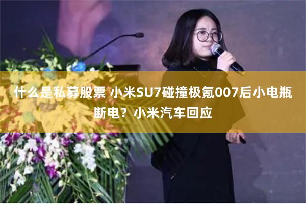 什么是私募股票 小米SU7碰撞极氪007后小电瓶断电？小米汽车回应