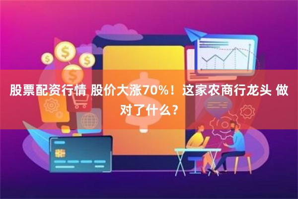 股票配资行情 股价大涨70%！这家农商行龙头 做对了什么？