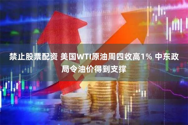 禁止股票配资 美国WTI原油周四收高1% 中东政局令油价得到支撑