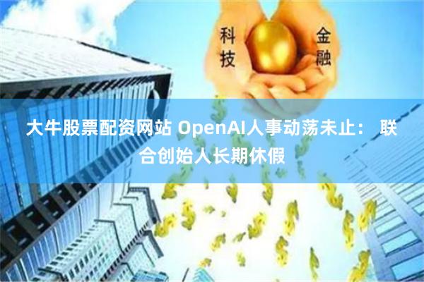 大牛股票配资网站 OpenAI人事动荡未止： 联合创始人长期休假