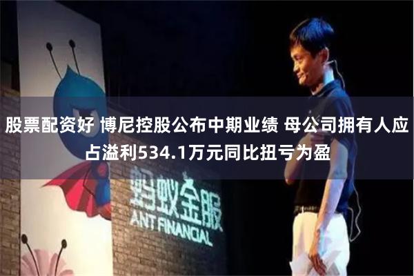 股票配资好 博尼控股公布中期业绩 母公司拥有人应占溢利534.1万元同比扭亏为盈