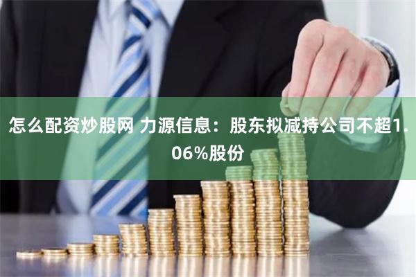 怎么配资炒股网 力源信息：股东拟减持公司不超1.06%股份