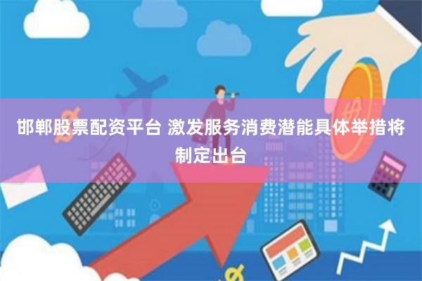 邯郸股票配资平台 激发服务消费潜能具体举措将制定出台