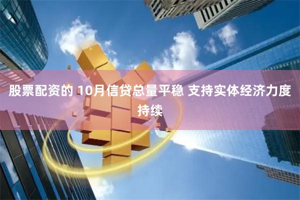 股票配资的 10月信贷总量平稳 支持实体经济力度持续