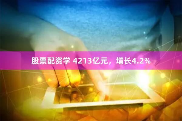 股票配资学 4213亿元，增长4.2%