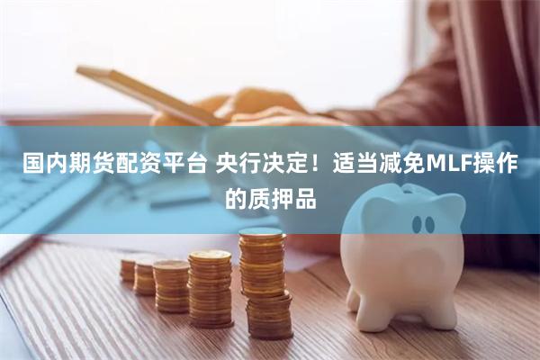 国内期货配资平台 央行决定！适当减免MLF操作的质押品