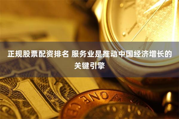 正规股票配资排名 服务业是推动中国经济增长的关键引擎