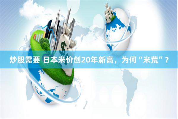炒股需要 日本米价创20年新高，为何“米荒”？