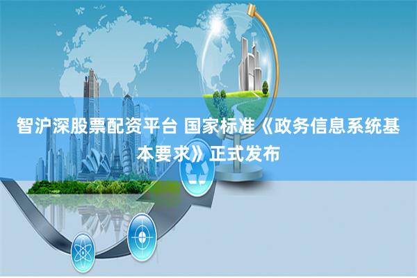 智沪深股票配资平台 国家标准《政务信息系统基本要求》正式发布