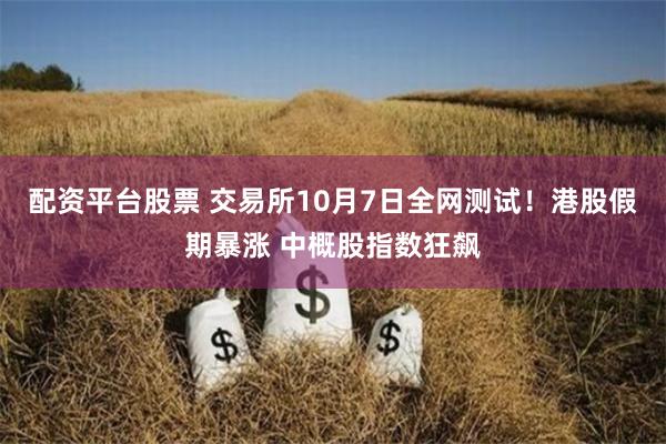配资平台股票 交易所10月7日全网测试！港股假期暴涨 中概股指数狂飙
