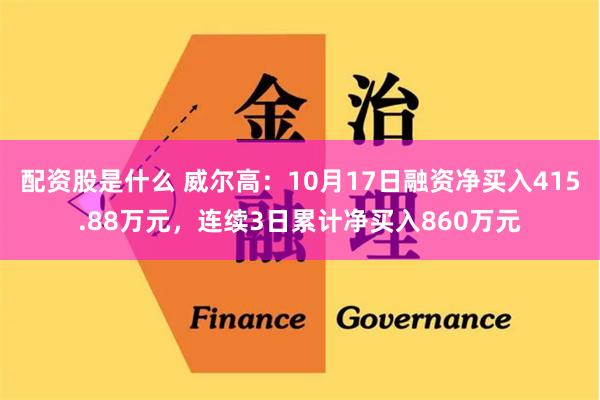 配资股是什么 威尔高：10月17日融资净买入415.88万元，连续3日累计净买入860万元