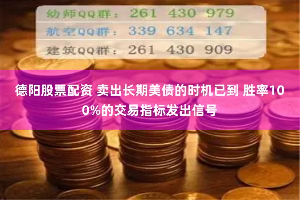 德阳股票配资 卖出长期美债的时机已到 胜率100%的交易指标发出信号