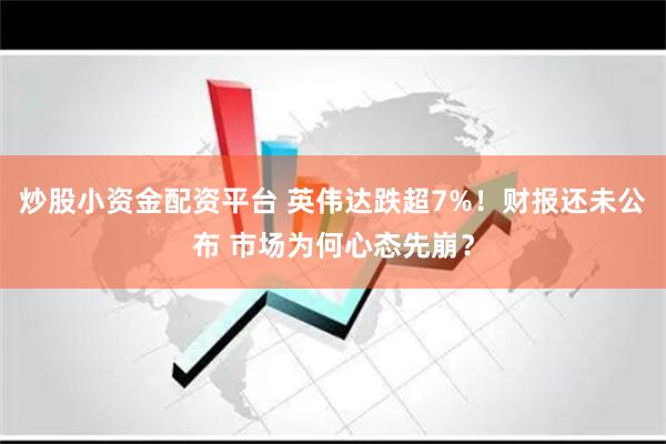 炒股小资金配资平台 英伟达跌超7%！财报还未公布 市场为何心态先崩？
