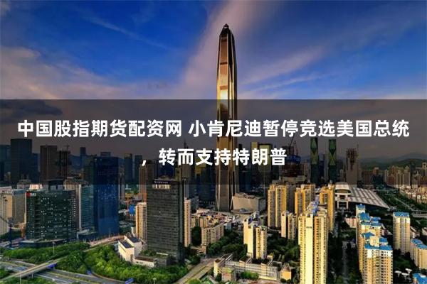 中国股指期货配资网 小肯尼迪暂停竞选美国总统，转而支持特朗普