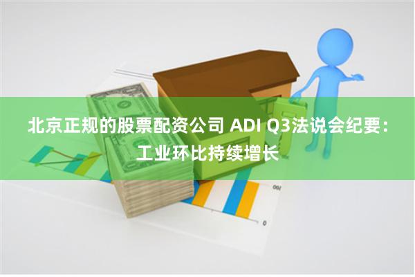 北京正规的股票配资公司 ADI Q3法说会纪要：工业环比持续增长