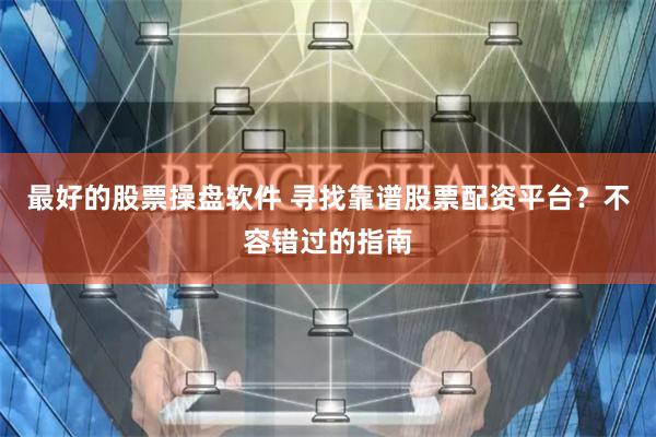 最好的股票操盘软件 寻找靠谱股票配资平台？不容错过的指南