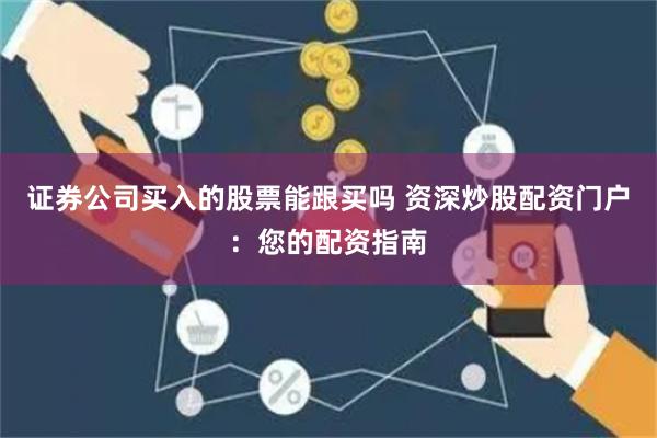 证券公司买入的股票能跟买吗 资深炒股配资门户：您的配资指南