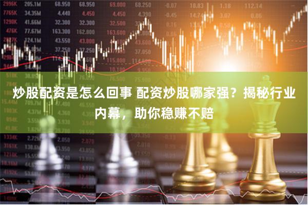 炒股配资是怎么回事 配资炒股哪家强？揭秘行业内幕，助你稳赚不赔