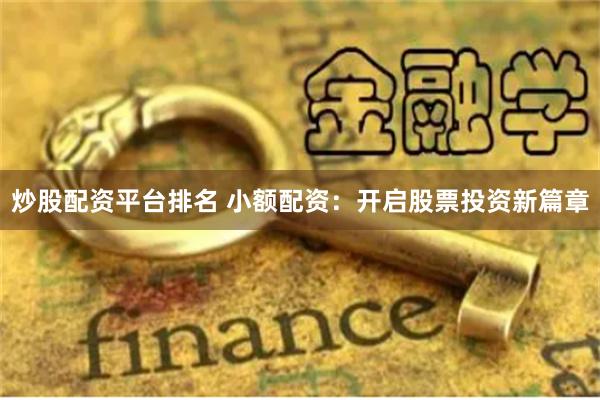 炒股配资平台排名 小额配资：开启股票投资新篇章