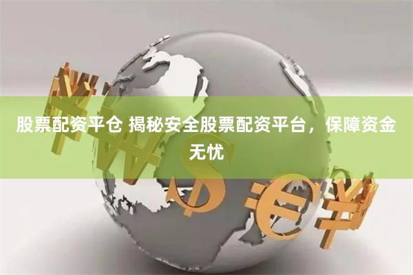 股票配资平仓 揭秘安全股票配资平台，保障资金无忧