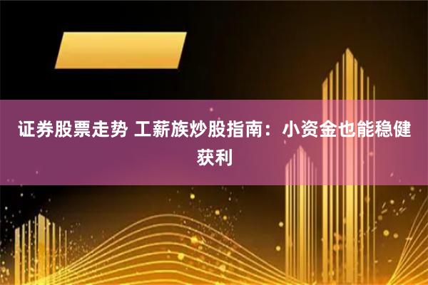 证券股票走势 工薪族炒股指南：小资金也能稳健获利