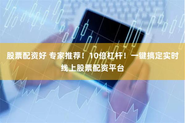 股票配资好 专家推荐！10倍杠杆！一键搞定实时线上股票配资平台
