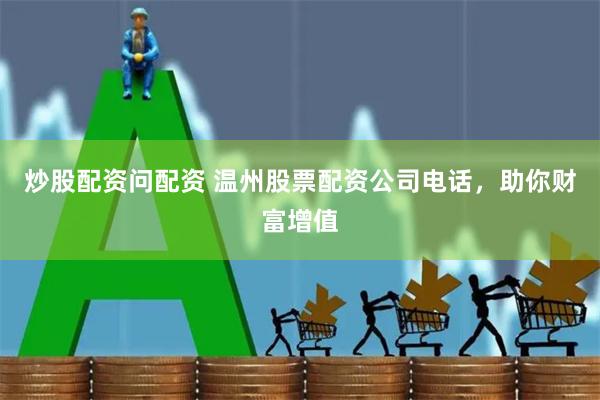 炒股配资问配资 温州股票配资公司电话，助你财富增值