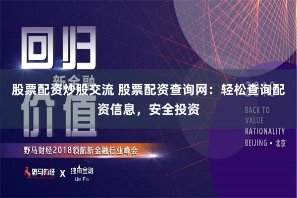 股票配资炒股交流 股票配资查询网：轻松查询配资信息，安全投资
