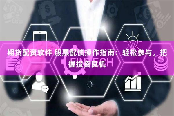 期货配资软件 股票配债操作指南：轻松参与，把握投资良机