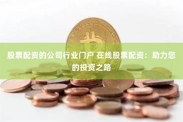 股票配资的公司行业门户 在线股票配资：助力您的投资之路
