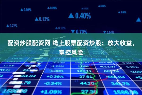 配资炒股配资网 线上股票配资炒股：放大收益，掌控风险