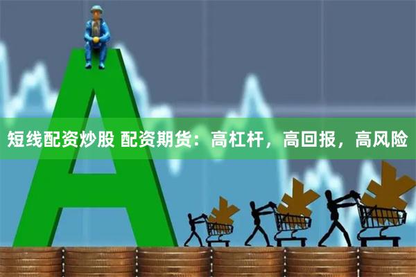 短线配资炒股 配资期货：高杠杆，高回报，高风险