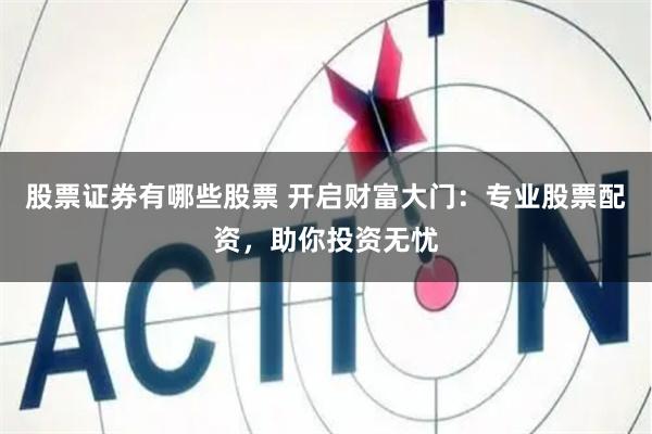 股票证券有哪些股票 开启财富大门：专业股票配资，助你投资无忧