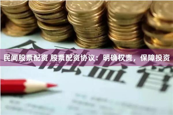 民间股票配资 股票配资协议：明确权责，保障投资
