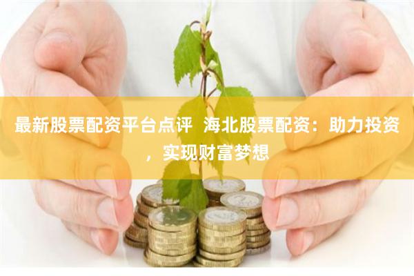 最新股票配资平台点评  海北股票配资：助力投资，实现财富梦想