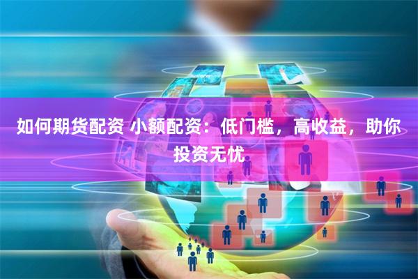 如何期货配资 小额配资：低门槛，高收益，助你投资无忧