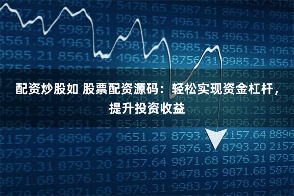 配资炒股如 股票配资源码：轻松实现资金杠杆，提升投资收益