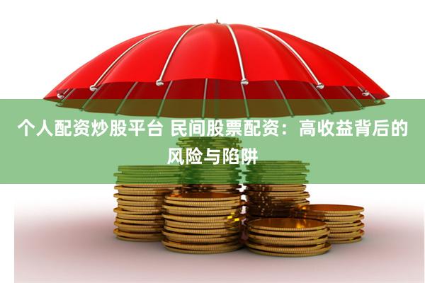 个人配资炒股平台 民间股票配资：高收益背后的风险与陷阱