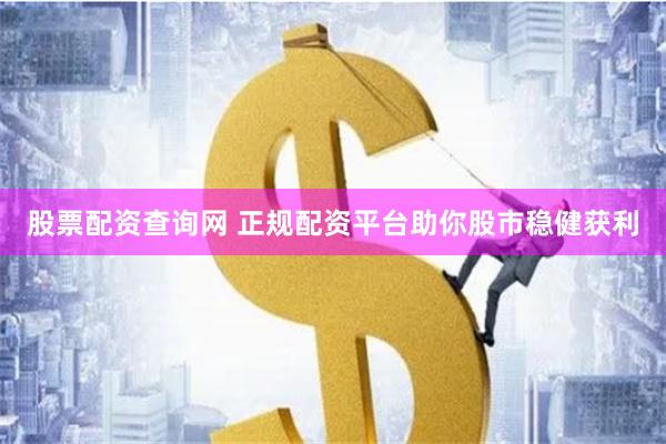 股票配资查询网 正规配资平台助你股市稳健获利