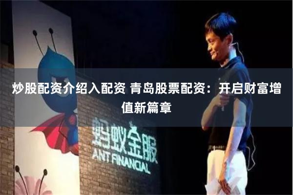 炒股配资介绍入配资 青岛股票配资：开启财富增值新篇章
