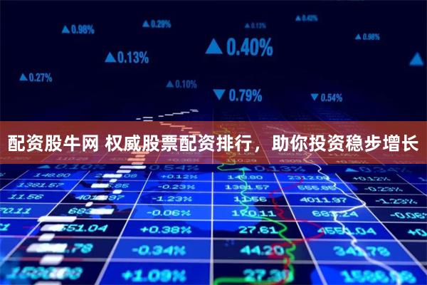 配资股牛网 权威股票配资排行，助你投资稳步增长