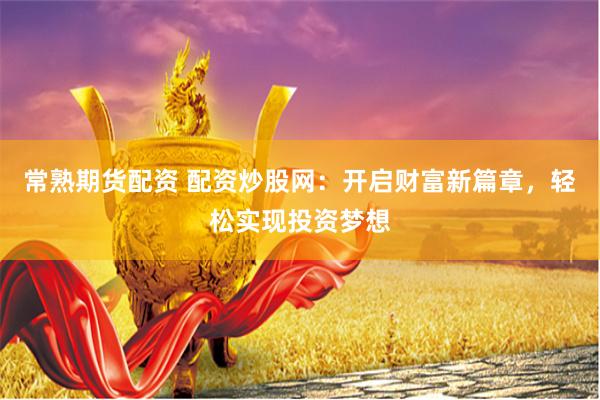 常熟期货配资 配资炒股网：开启财富新篇章，轻松实现投资梦想