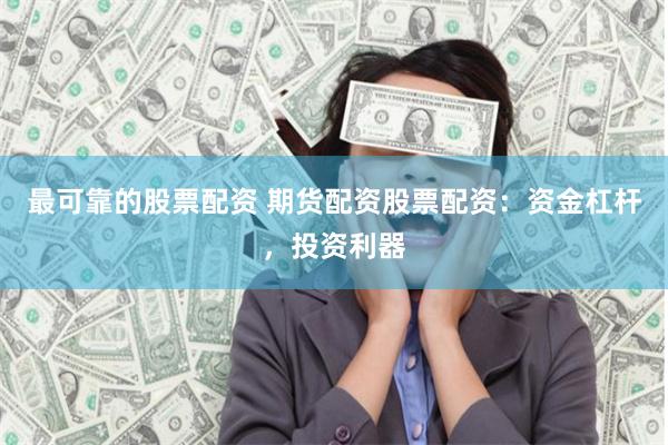最可靠的股票配资 期货配资股票配资：资金杠杆，投资利器