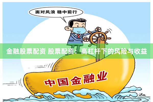 金融股票配资 股票配资：高杠杆下的风险与收益