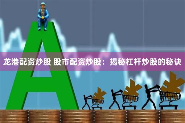龙港配资炒股 股市配资炒股：揭秘杠杆炒股的秘诀